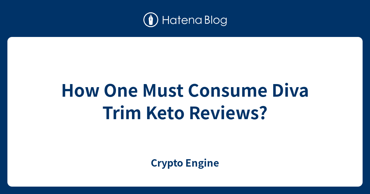 How One Must Consume Diva Trim Keto Reviews? - Crypto Engine