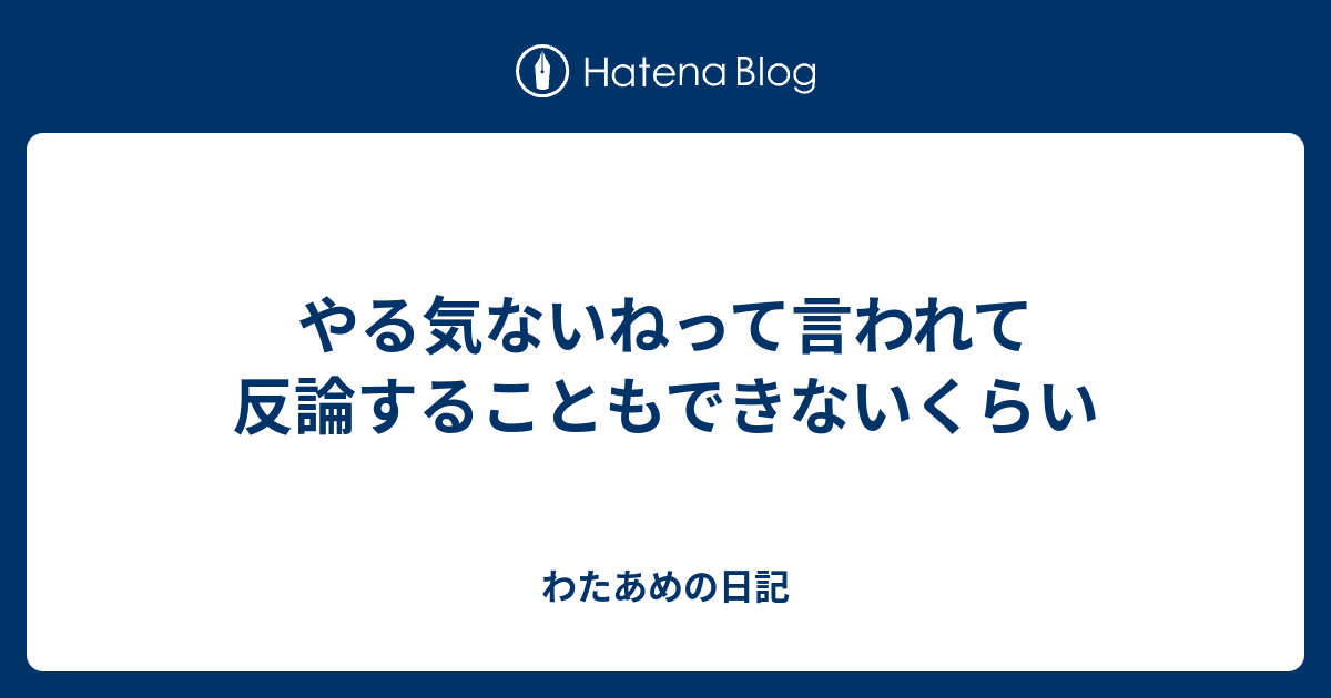 やる気ないねって言われて反論することもできないくらい - わたあめの日記