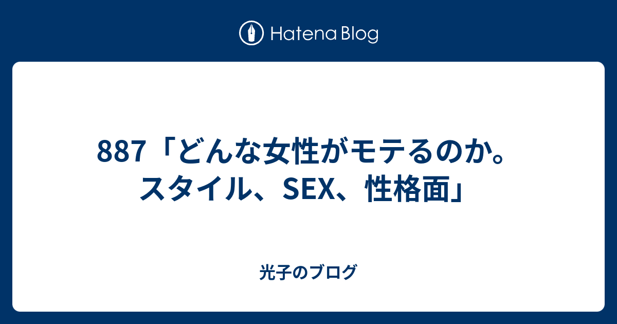 887「どんな女性がモテるのか。スタイル、sex、性格面」 光子のブログ