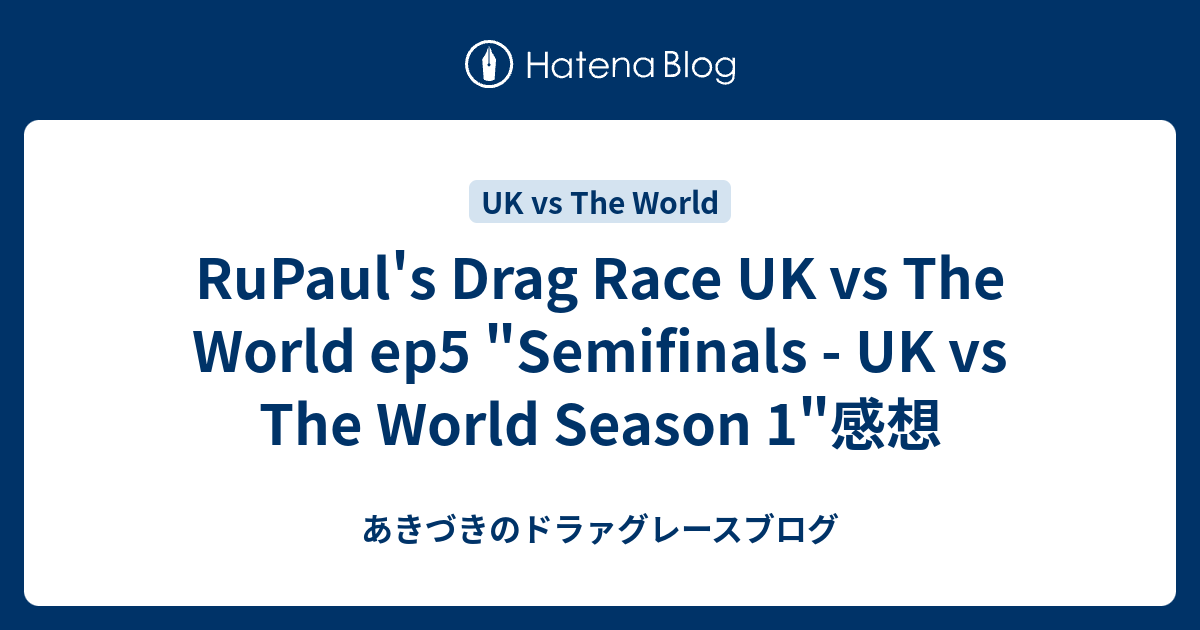 RuPaul's Drag Race UK vs The World ep5 "Semifinals UK vs The World Season 1"感想 あきづきのドラァグレースブログ