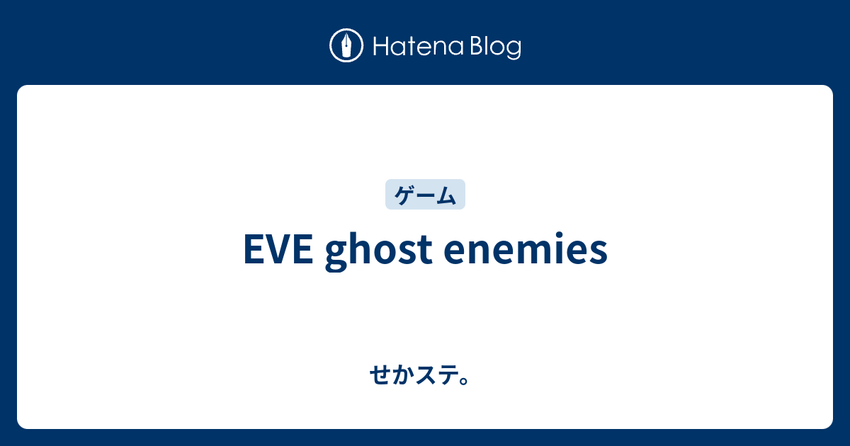 EVE ghost enemies - せかステ。