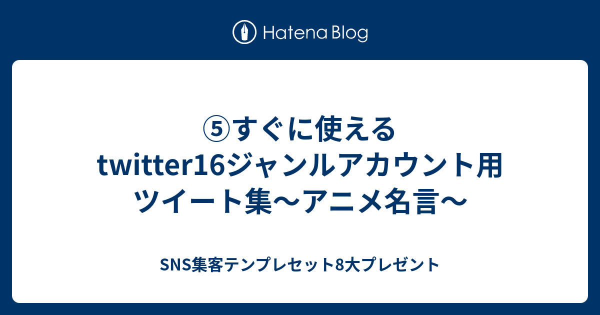 すぐに使えるtwitter16ジャンルアカウント用ツイート集 アニメ名言 Sns集客テンプレセット8大プレゼント