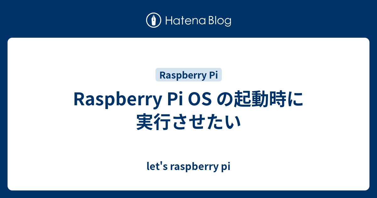 Raspberry Pi OS の起動時に実行させたい - let's raspberry pi