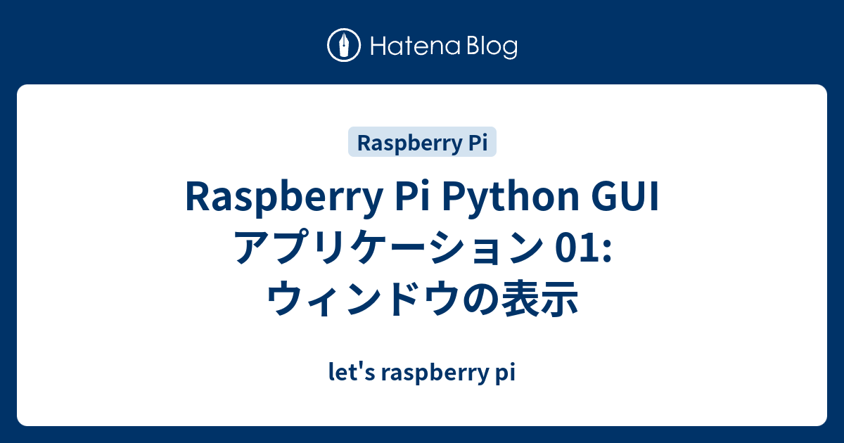 Raspberry Pi Python GUI アプリケーション 01:ウィンドウの表示 - let's raspberry pi