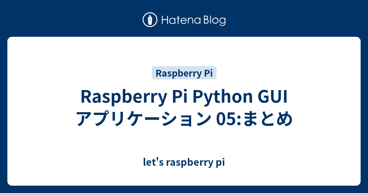 Raspberry Pi Python GUI アプリケーション 05:まとめ - let's raspberry pi