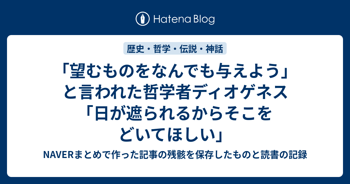 望むものをなんでも与えよう と言われた哲学者ディオゲネス 日が遮られるからそこをどいてほしい Naverまとめで作った記事の残骸を保存したものと読書の記録