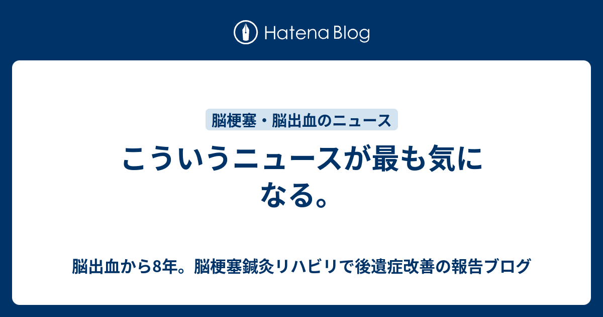 こういうニュースが最も気になる 脳出血から5年後の後遺症との奮闘記ブログ