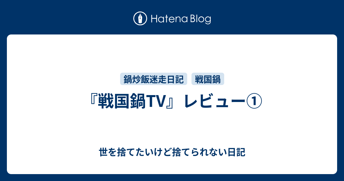 戦国鍋tv レビュー 世を捨てたいけど捨てられない日記