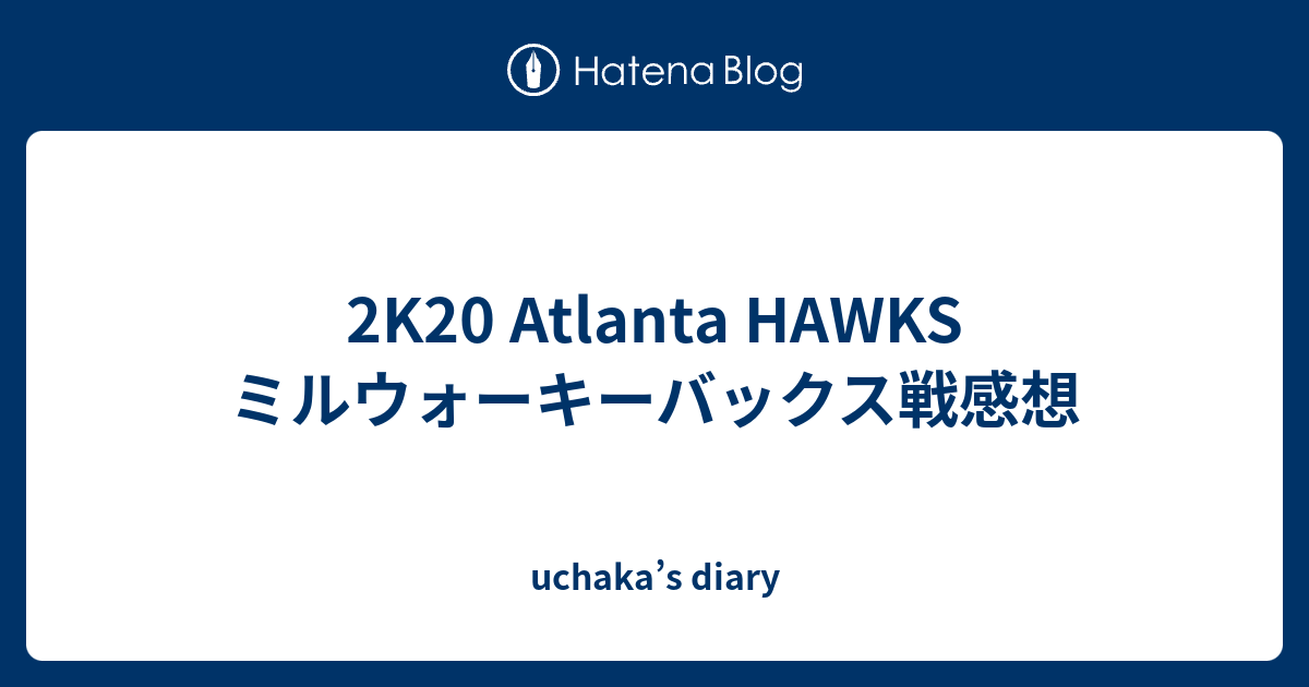 2K20 Atlanta HAWKS ミルウォーキーバックス戦感想 - uchaka’s diary