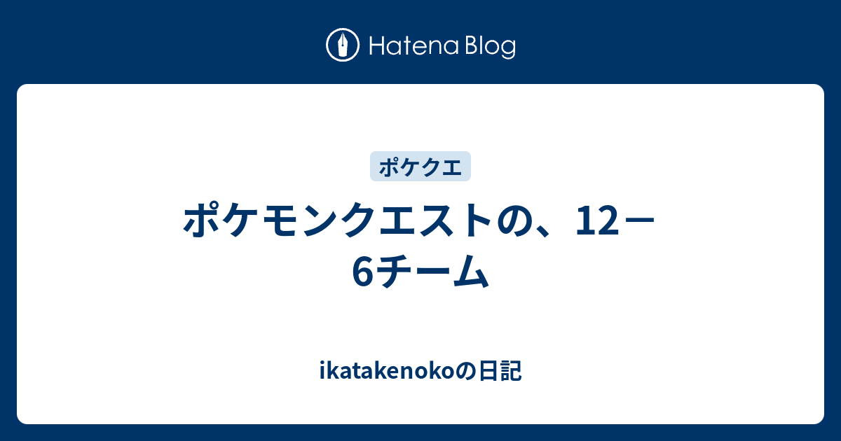 ポケモンクエストの 12 6チーム Ikatakenokoの日記