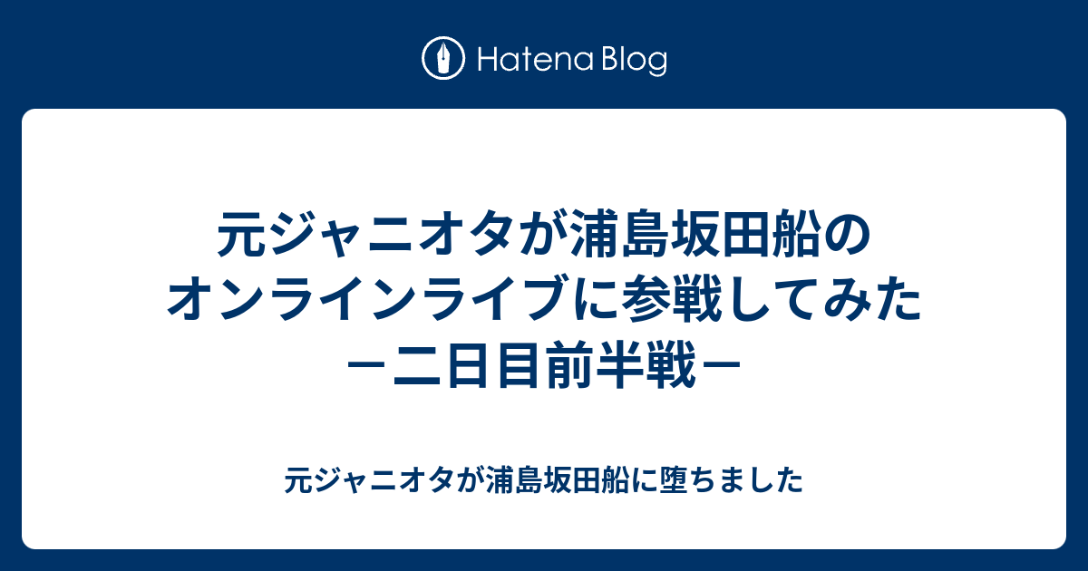 元ジャニオタが浦島坂田船のオンラインライブに参戦してみた 二日目前半戦 元ジャニオタが浦島坂田船に堕ちました
