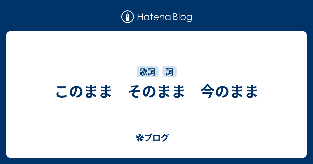 このまま そのまま 今のまま - ブログ