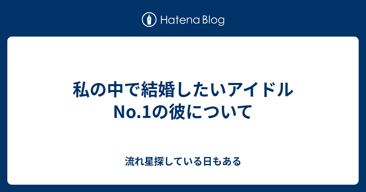 私の中で結婚したいアイドルno 1の彼について 流れ星探している日もある