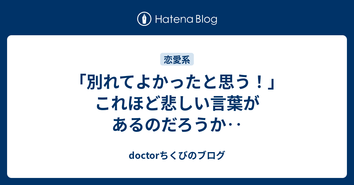 別れてよかったと思う これほど悲しい言葉があるのだろうか Doctorちくびのブログ