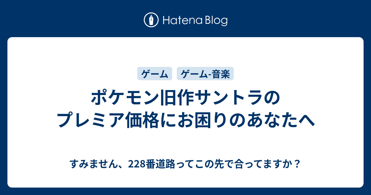 ポケモン旧作サントラのプレミア価格にお困りのあなたへ すみません 228番道路ってこの先で合ってますか