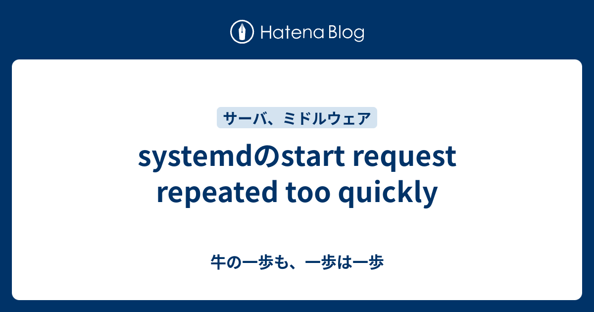 systemdのstart request repeated too quickly 牛の一歩も、一歩は一歩