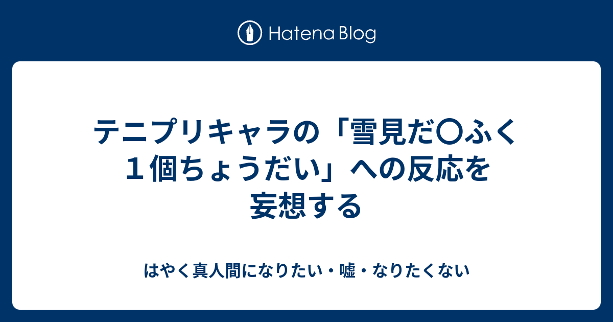 テニプリキャラの 雪見だ ふく１個ちょうだい への反応を妄想する はやく真人間になりたい 嘘 なりたくない