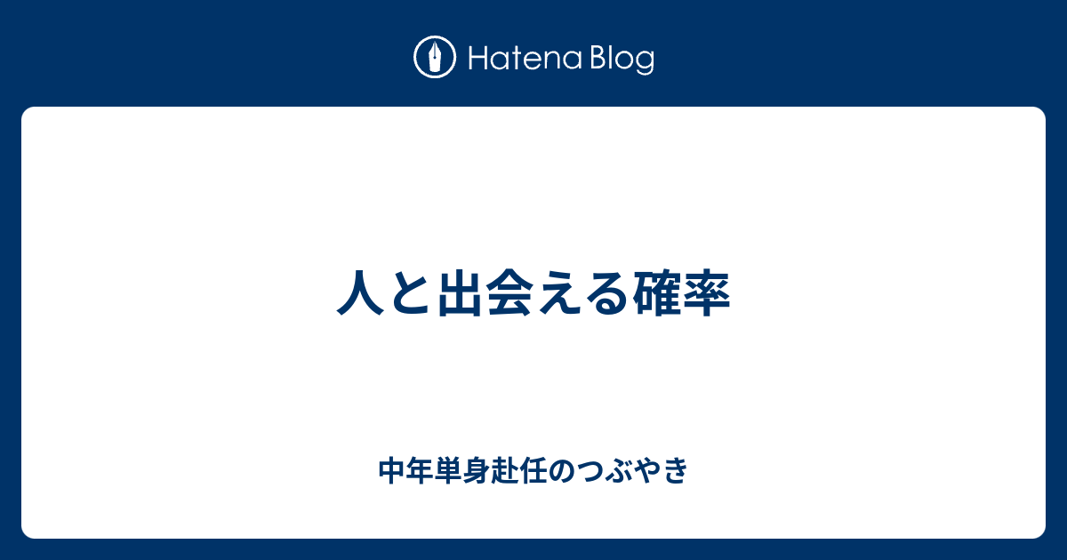 人と出会える確率 中年単身赴任のつぶやき