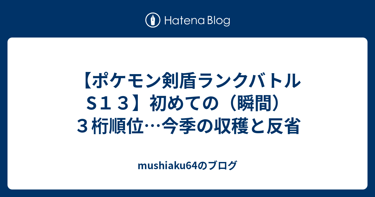 ポケモン剣盾ランクバトルs１３ 初めての 瞬間 ３桁順位 今季の収穫と反省 Mushiaku64のブログ