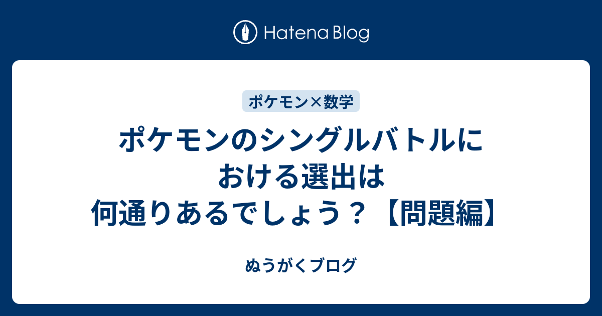 ポケモンのシングルバトルにおける選出は何通りあるでしょう 問題編 ぬうがくブログ