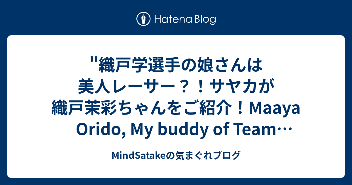 織戸学選手の娘さんは美人レーサー サヤカが織戸茉彩ちゃんをご紹介 Maaya Orido My Buddy Of Team Impact Blue を Youtube で見る Mindsatakeの気まぐれブログ