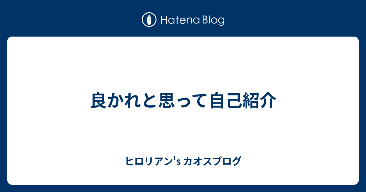 良かれと思って自己紹介 ヒロリアン S カオスブログ