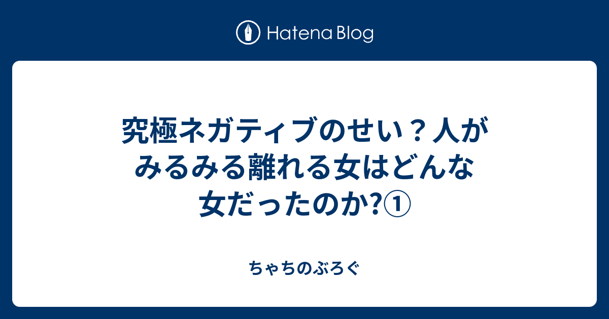 究極ネガティブのせい 人がみるみる離れる女はどんな女だったのか ちゃちのぶろぐ