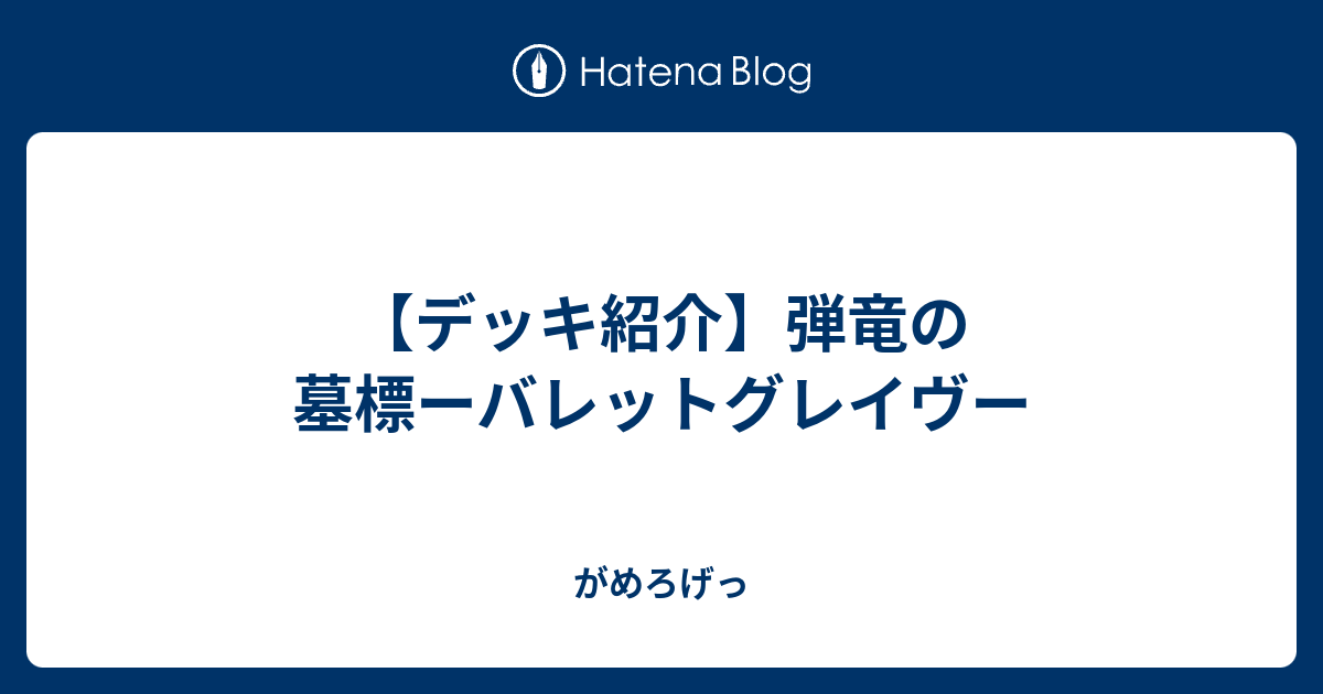 デッキ紹介 弾竜の墓標ーバレットグレイヴー がめろげっ