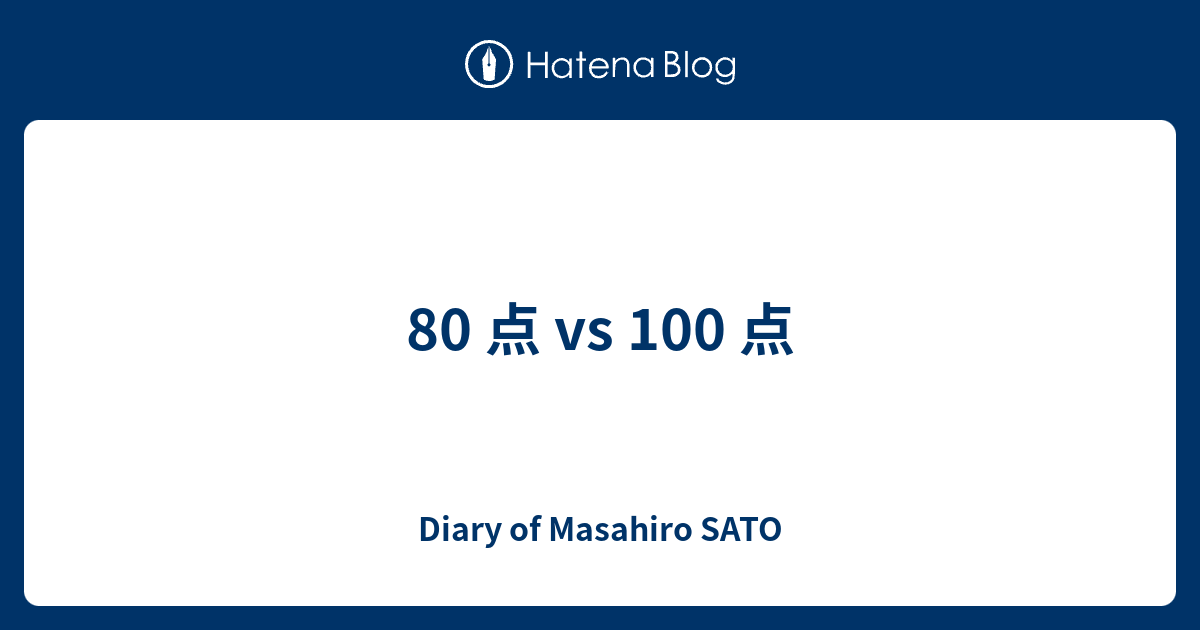 80 点 vs 100 点 - Diary of Masahiro SATO