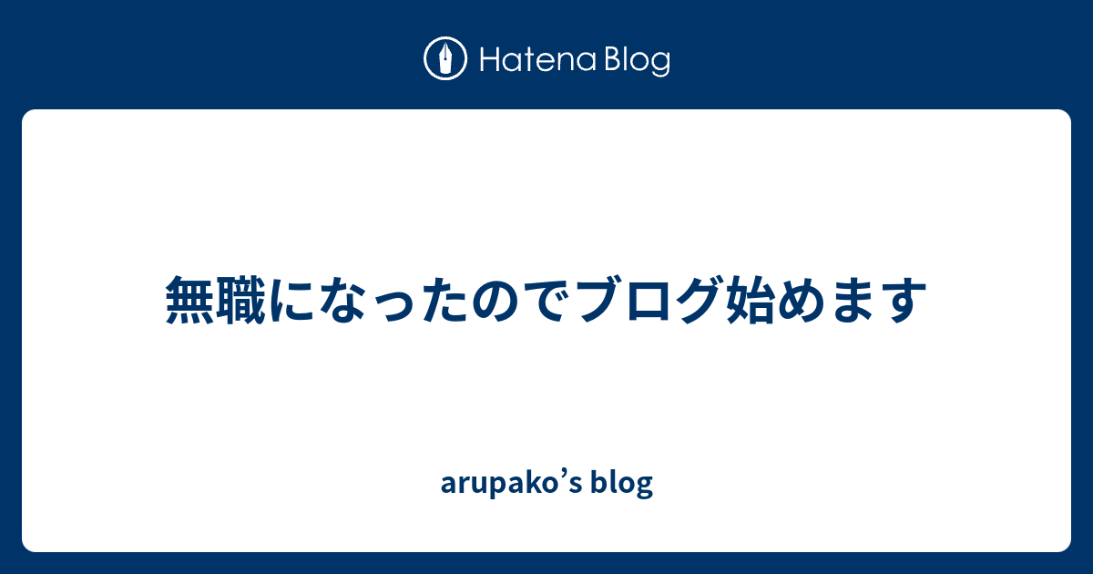 無職になったのでブログ始めます Arupako S Blog