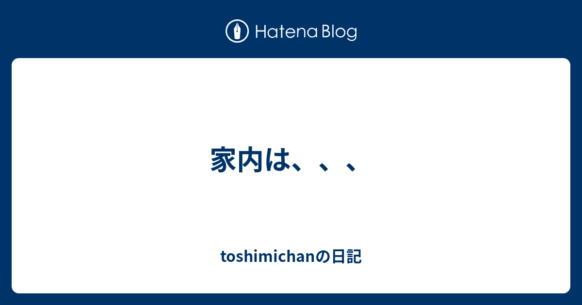 家内は、、、 - toshimichanの日記
