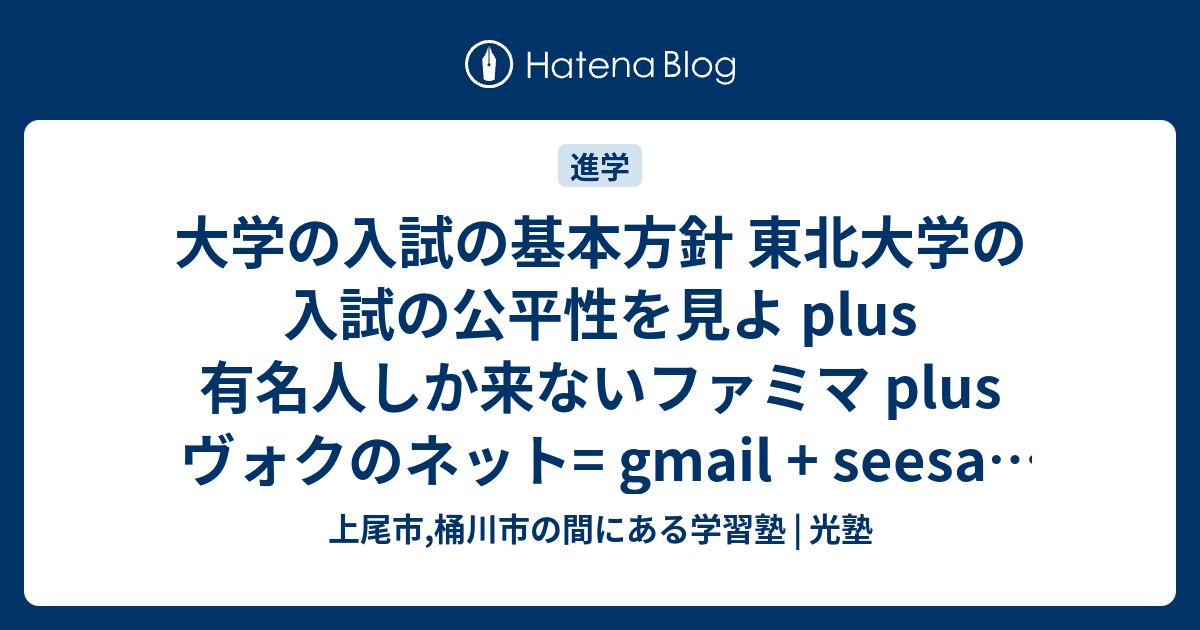 大学の入試の基本方針 東北大学の入試の公平性を見よ Plus 有名人しか来ないファミマ Plus ヴォクのネット Gmail Seesaa Geocities ヒカリブログ