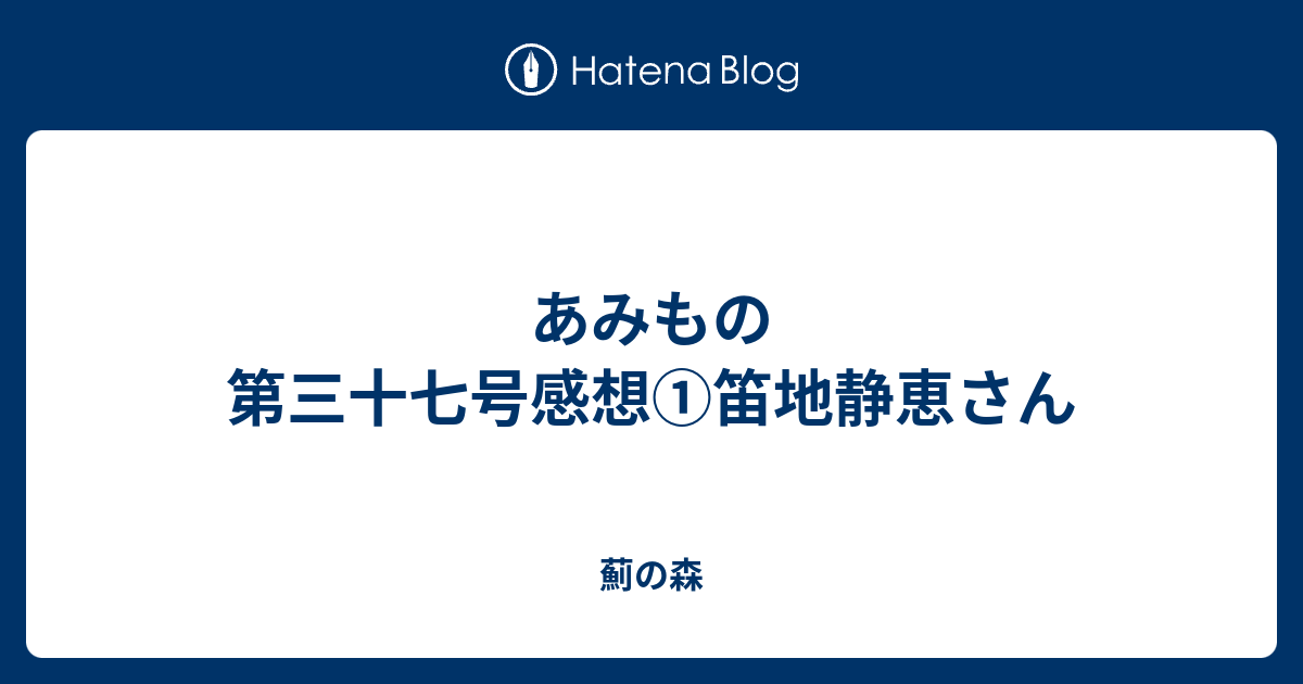 あみもの第三十七号感想①笛地静恵さん - 薊の森