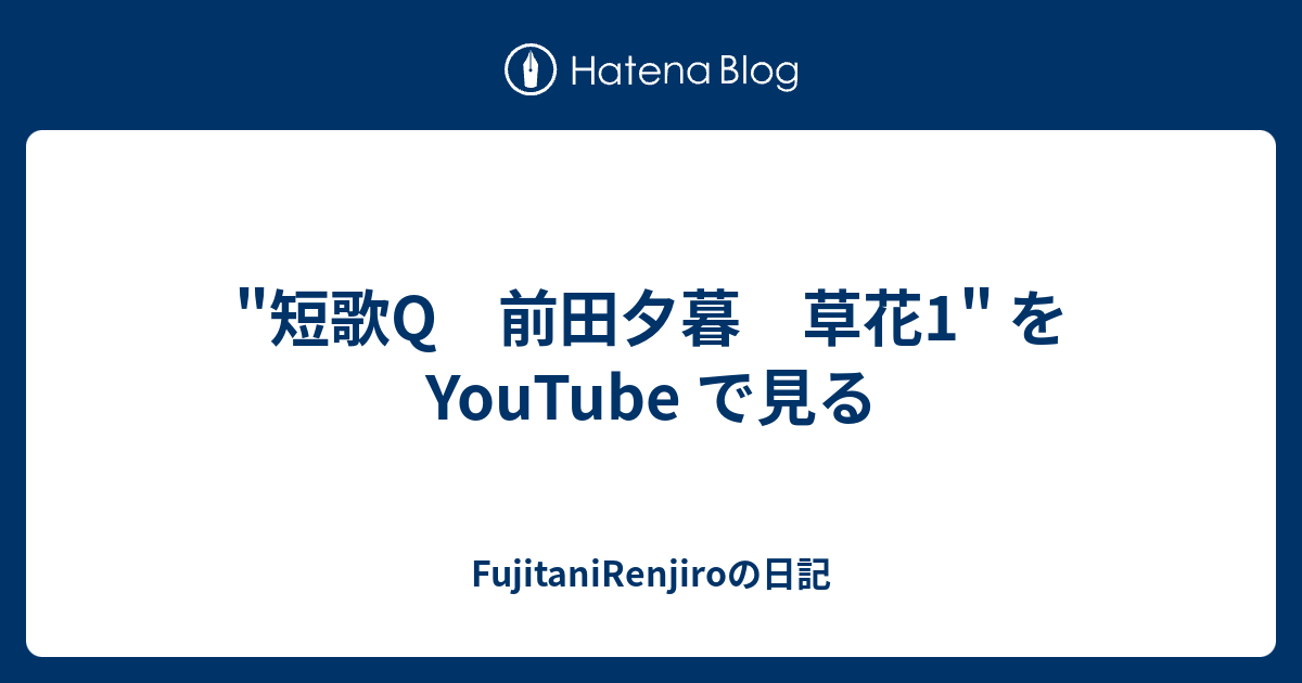 短歌q 前田夕暮 草花1 を Youtube で見る Fujitanirenjiroの日記