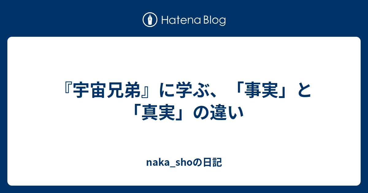 宇宙兄弟 に学ぶ 事実 と 真実 の違い Naka Shoの日記