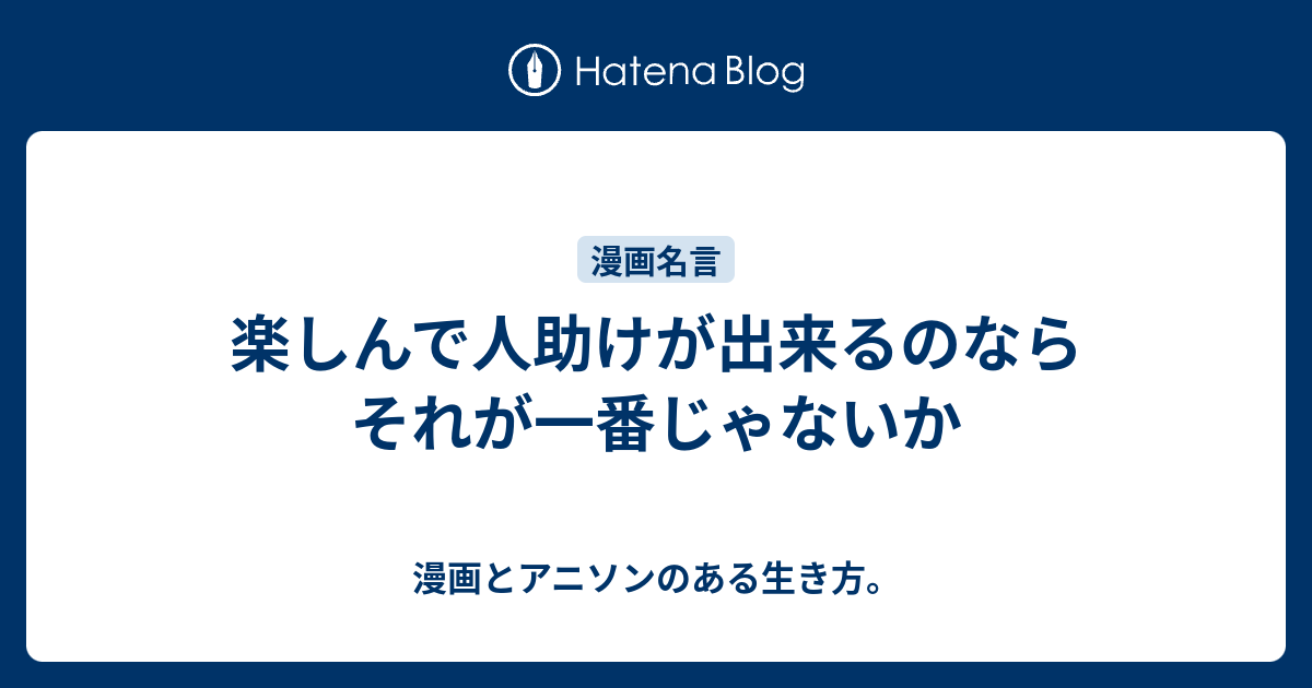 楽しんで人助けが出来るのならそれが一番じゃないか 漫画とアニソンのある生き方