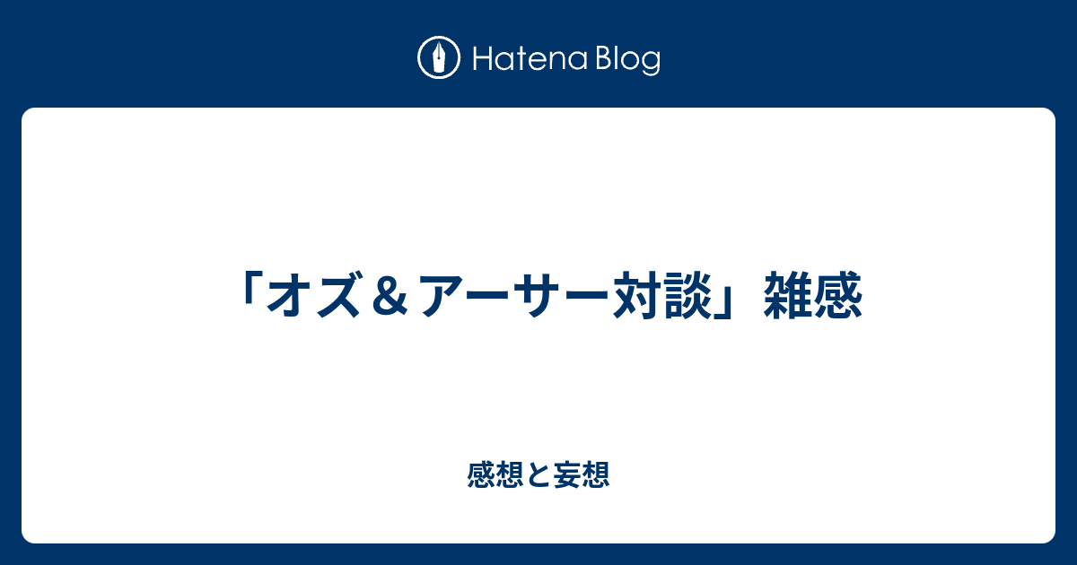 オズ アーサー対談 雑感 感想と妄想