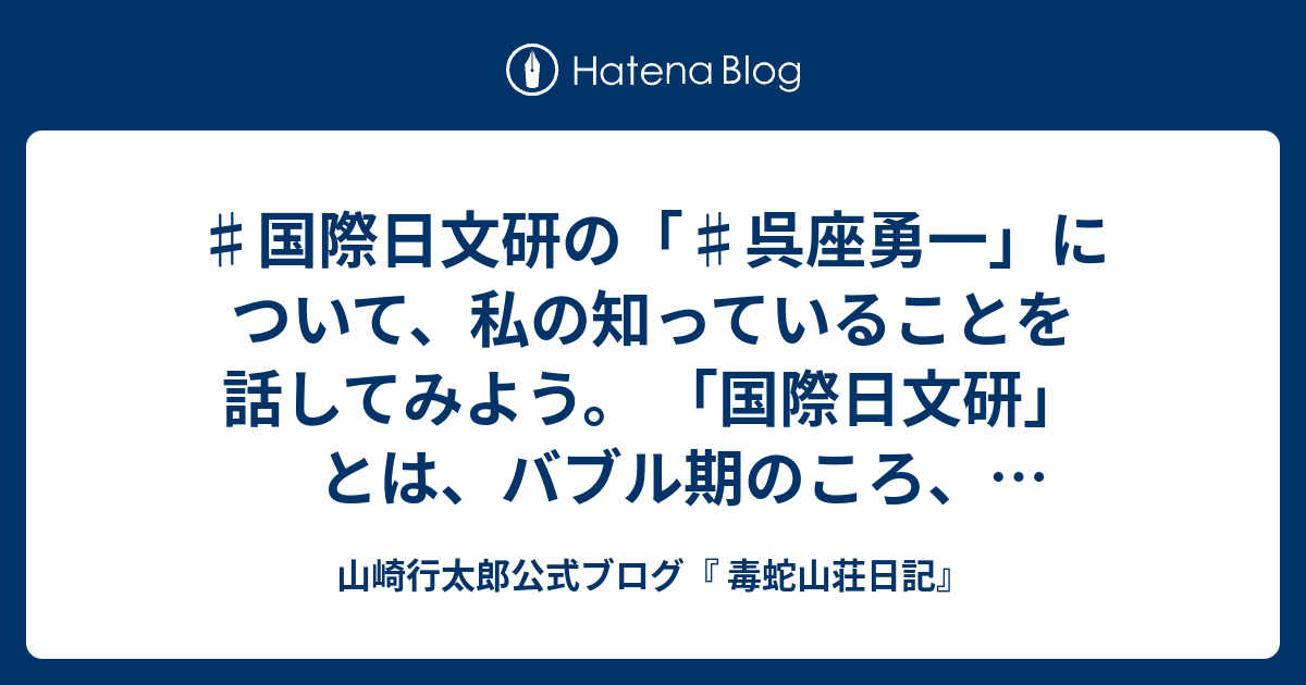 国際日文研の 呉座勇一 について 私の知っていることを話してみよう 国際日文研 とは バブル期のころ 古代史研究 で有名な梅原猛等が主導して 京都に設立された研究機関 国際日本文化研究センター である バブル期の遺産である そこで 助教 という