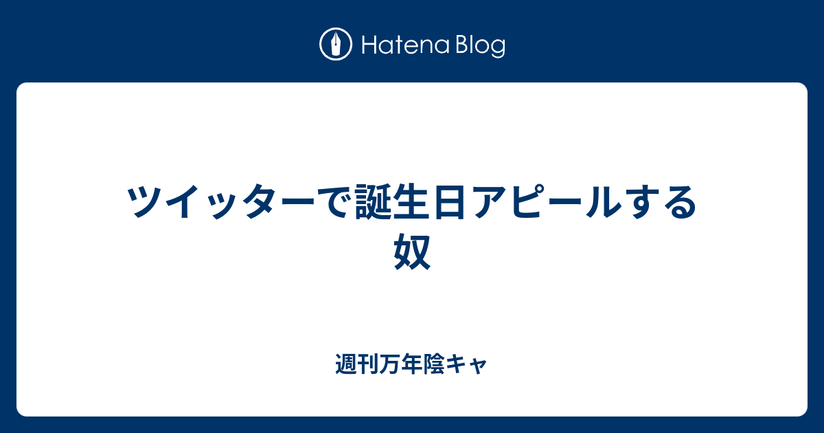 ツイッターで誕生日アピールする奴 週刊万年陰キャ