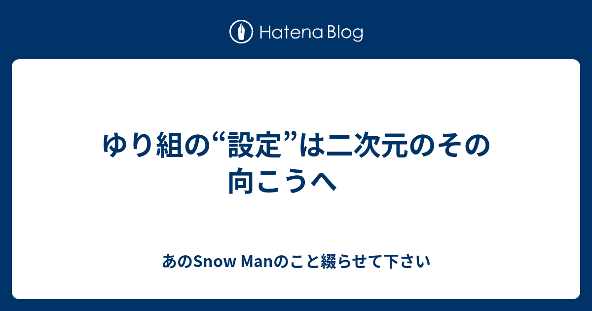 ゆり組の“設定”は二次元のその向こうへ - あのSnow Manのこと綴らせて下さい