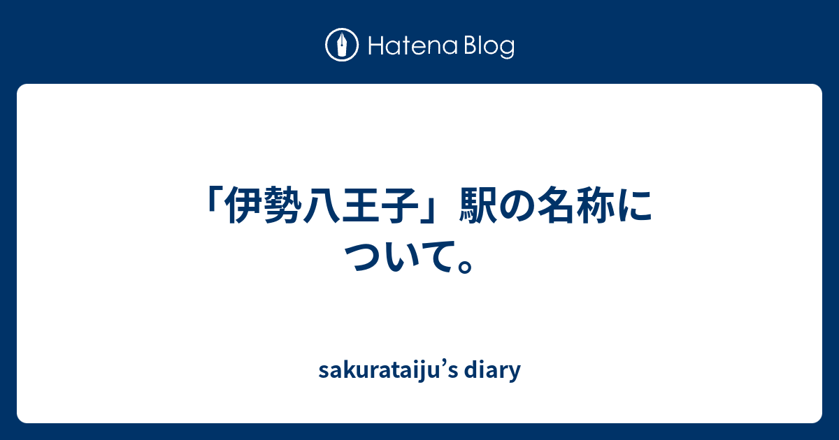 sakurataiju’s diary  「伊勢八王子」駅の名称について。