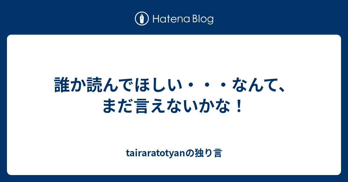 誰か読んでほしい・・・なんて、まだ言えないかな！ - tairaratotyanの独り言