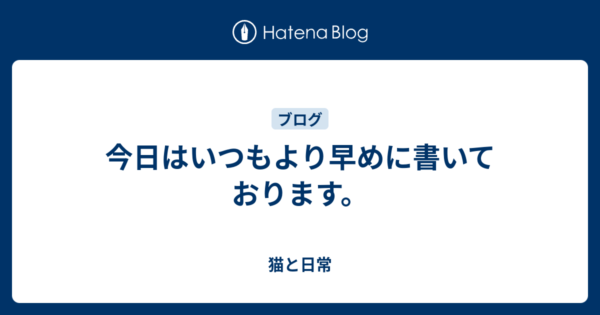 今日はいつもより早めに書いております。 - 猫と日常