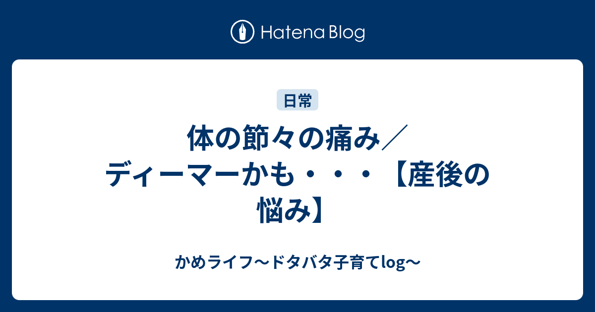 体の節々の痛み ディーマーかも 産後の悩み かめライフ ドタバタ子育てlog