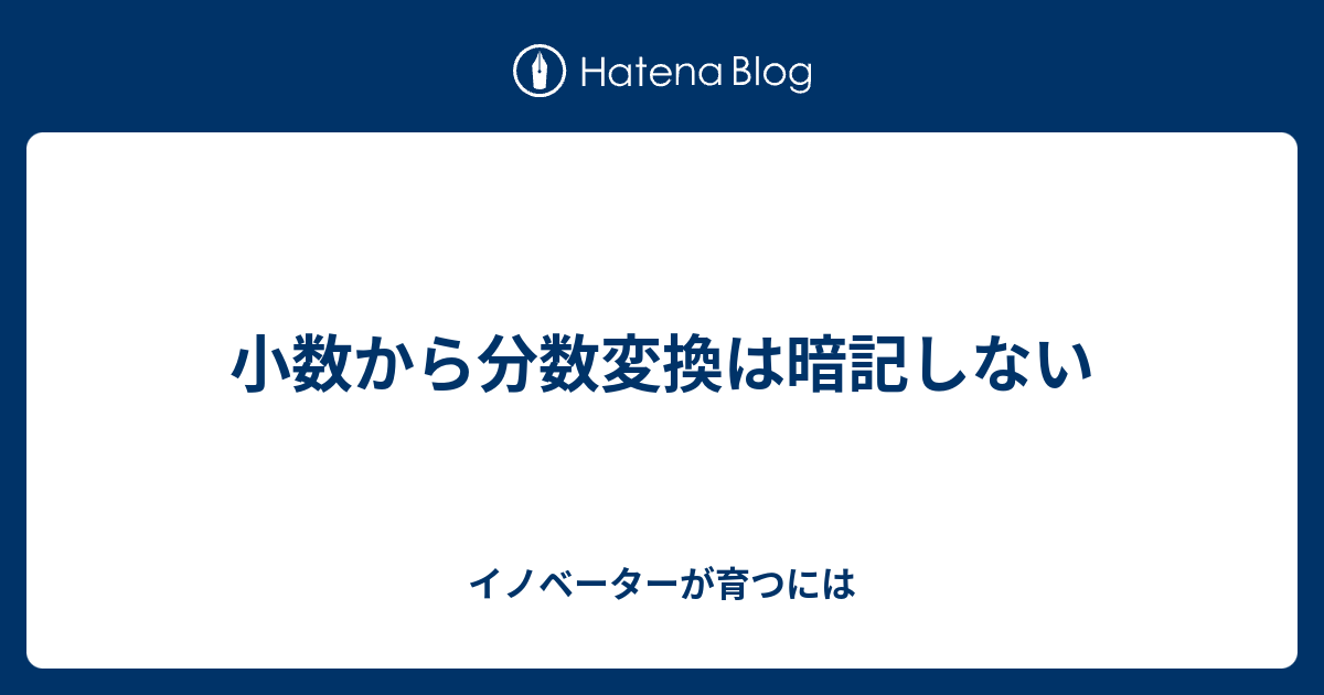 小数から分数変換は暗記しない イノベーターが育つには