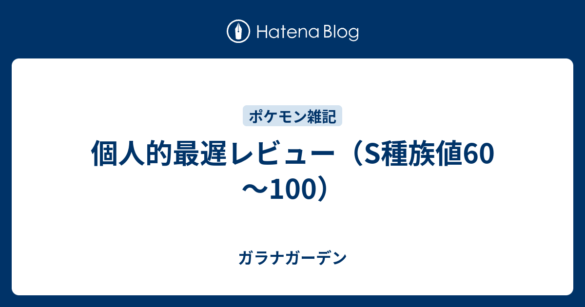 個人的最遅レビュー S種族値60 100 ガラナガーデン