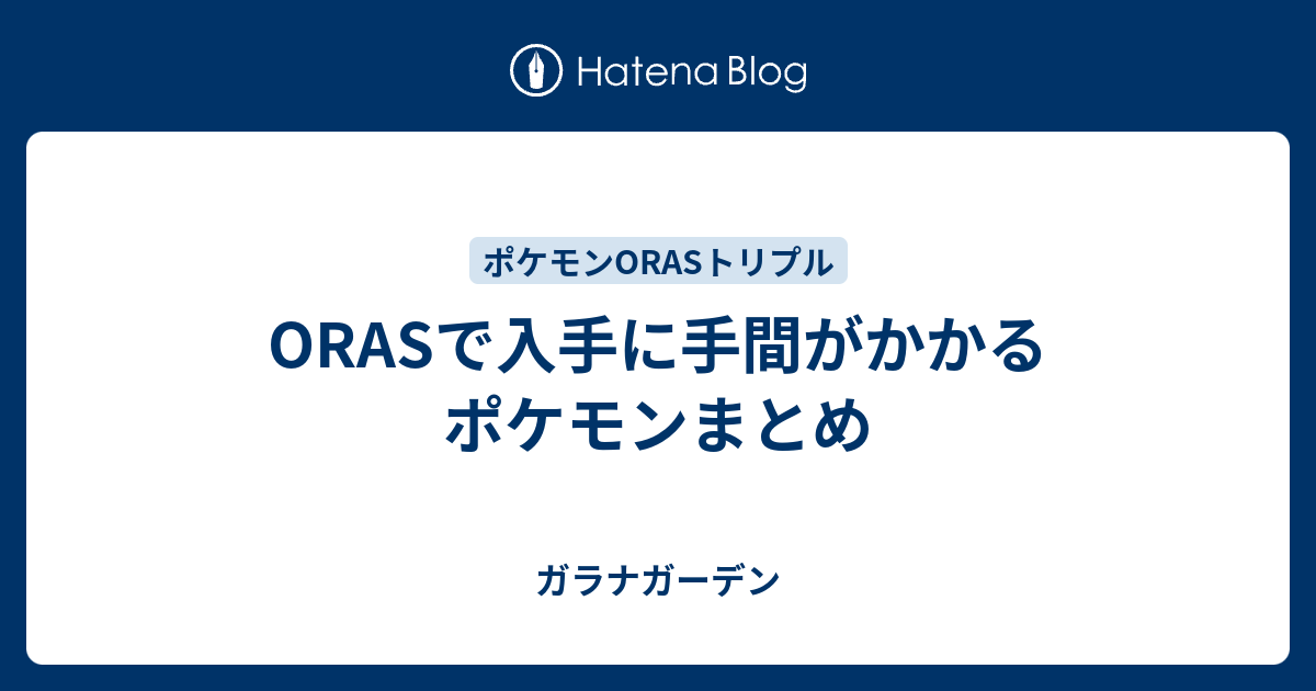 Orasで入手に手間がかかるポケモンまとめ ガラナガーデン