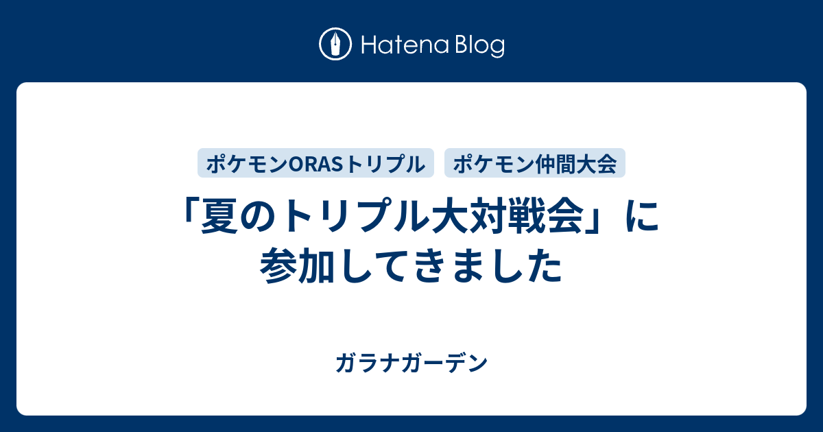 夏のトリプル大対戦会 に参加してきました ガラナガーデン