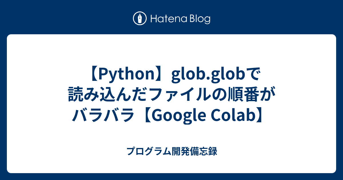 【Python】glob.globで読み込んだファイルの順番がバラバラ【Google Colab】 プログラム開発備忘録