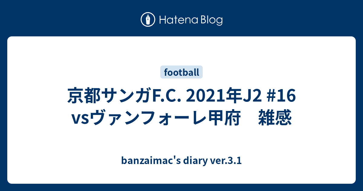 京都サンガf C 21年j2 16 Vsヴァンフォーレ甲府 雑感 Banzaimac S Diary Ver 3 1